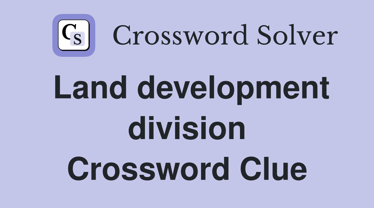 Land development division Crossword Clue