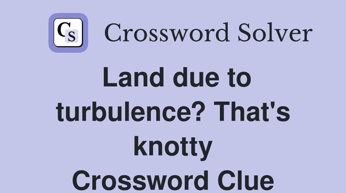 Land due to turbulence? That's knotty Crossword Clue