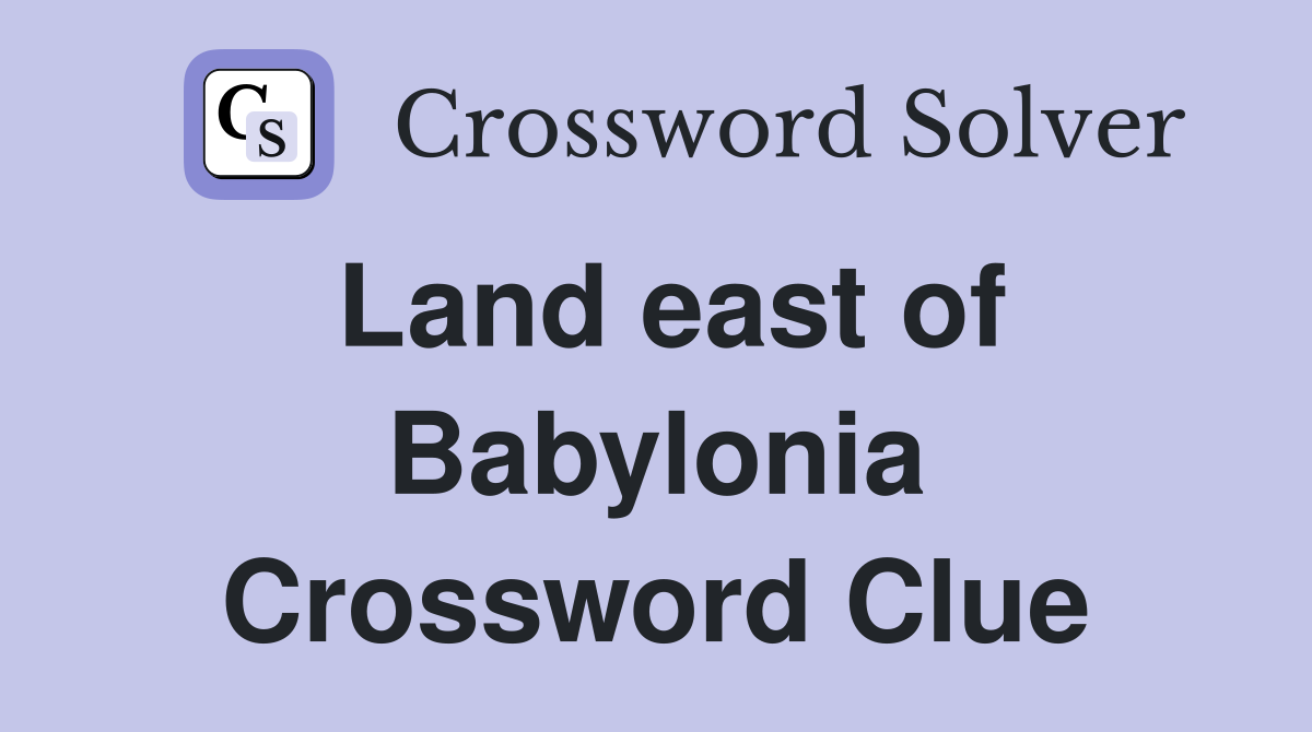 Land east of Babylonia Crossword Clue