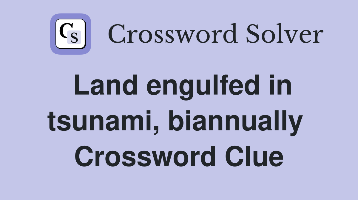 Land engulfed in tsunami, biannually  Crossword Clue