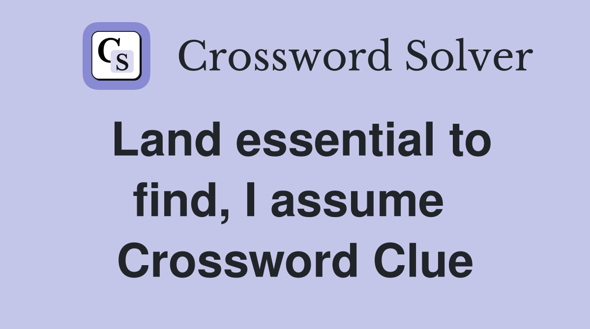 Land essential to find, I assume  Crossword Clue
