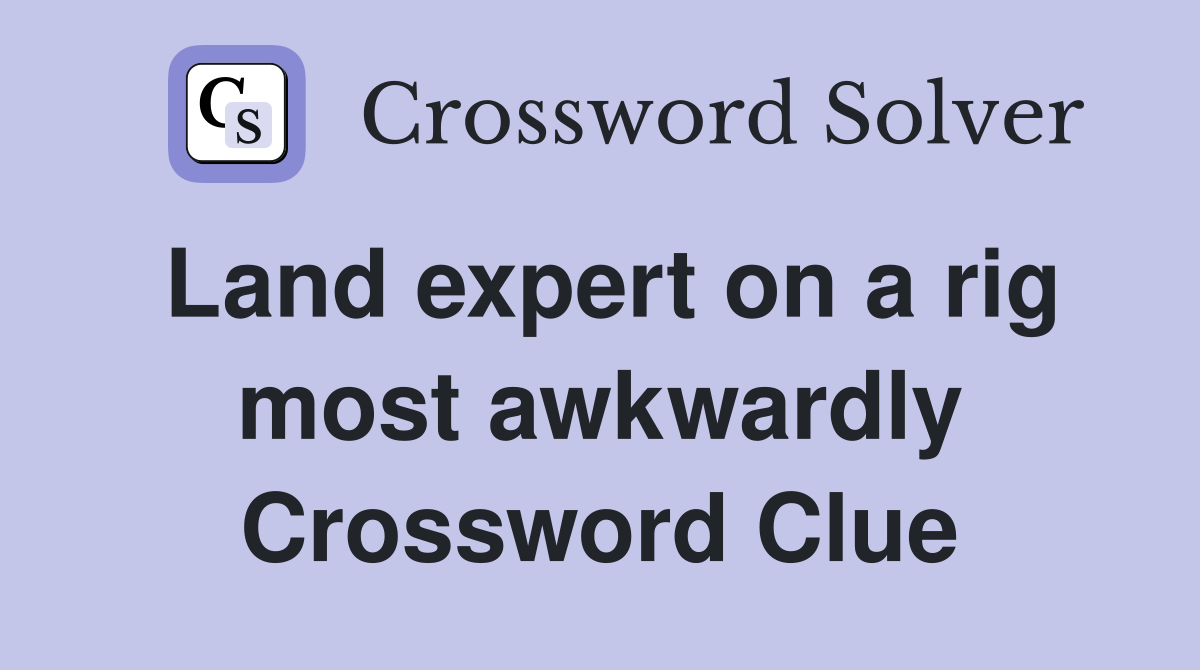 Land expert on a rig most awkwardly Crossword Clue
