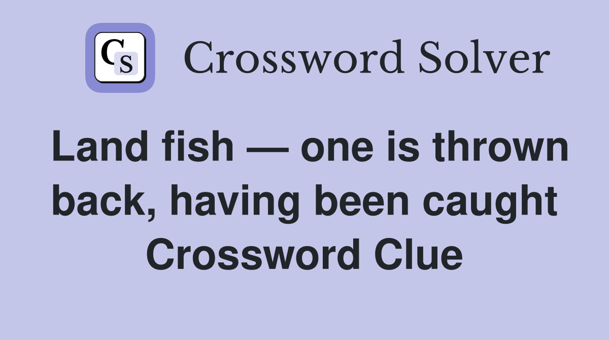 Land fish — one is thrown back, having been caught Crossword Clue