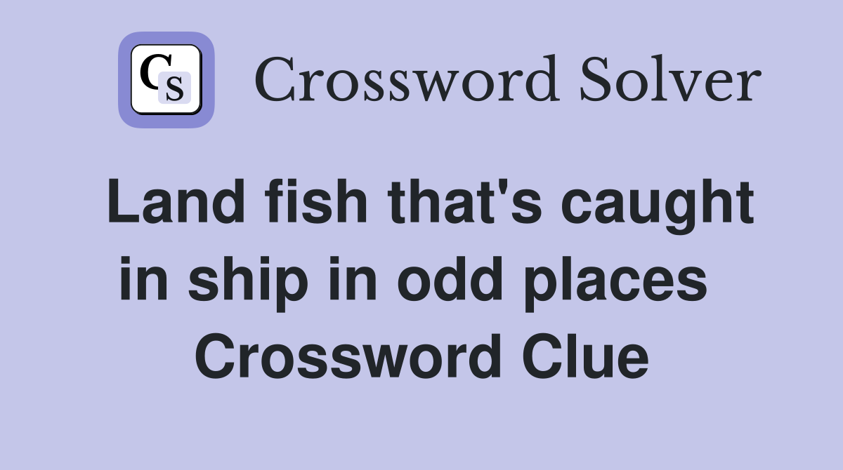 Land fish that's caught in ship in odd places  Crossword Clue