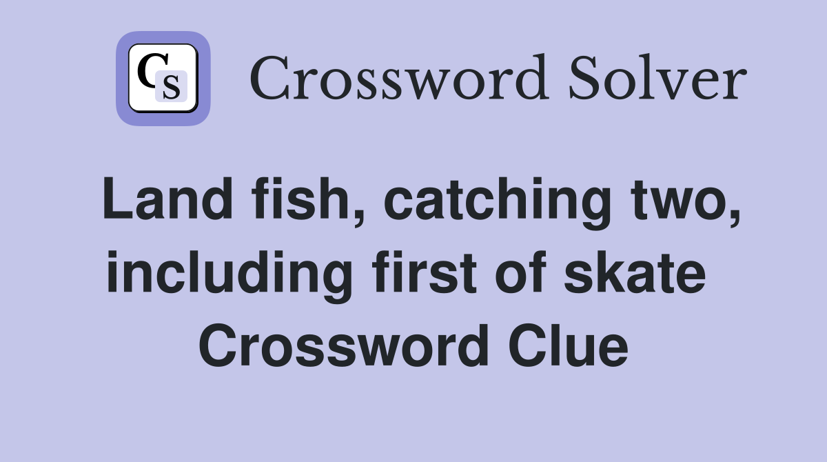 Land fish, catching two, including first of skate  Crossword Clue