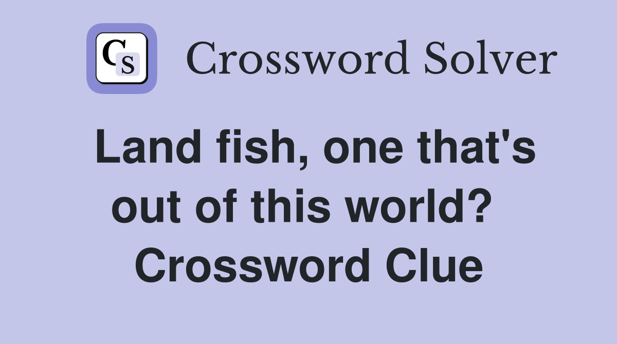 Land fish, one that's out of this world?  Crossword Clue