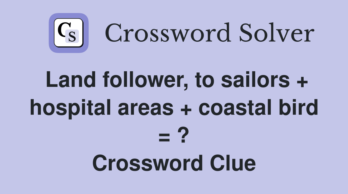 Land follower, to sailors + hospital areas + coastal bird = ? Crossword Clue
