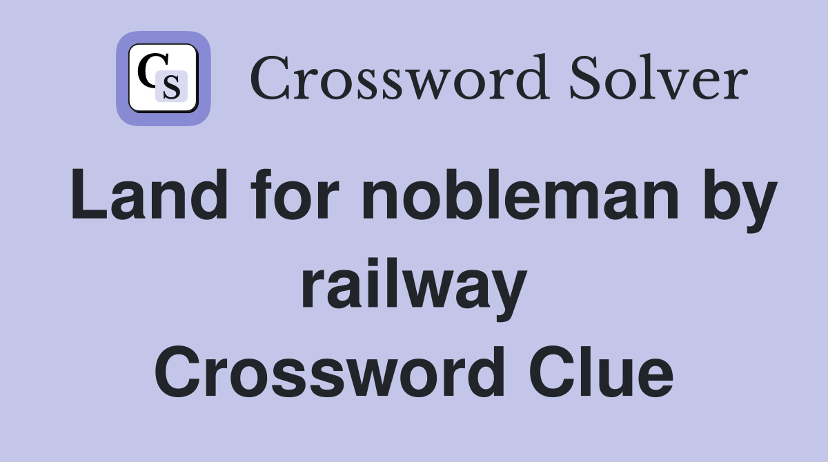 Land for nobleman by railway Crossword Clue
