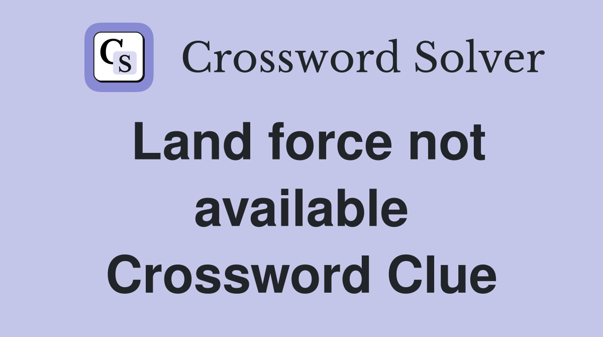 Land force not available Crossword Clue