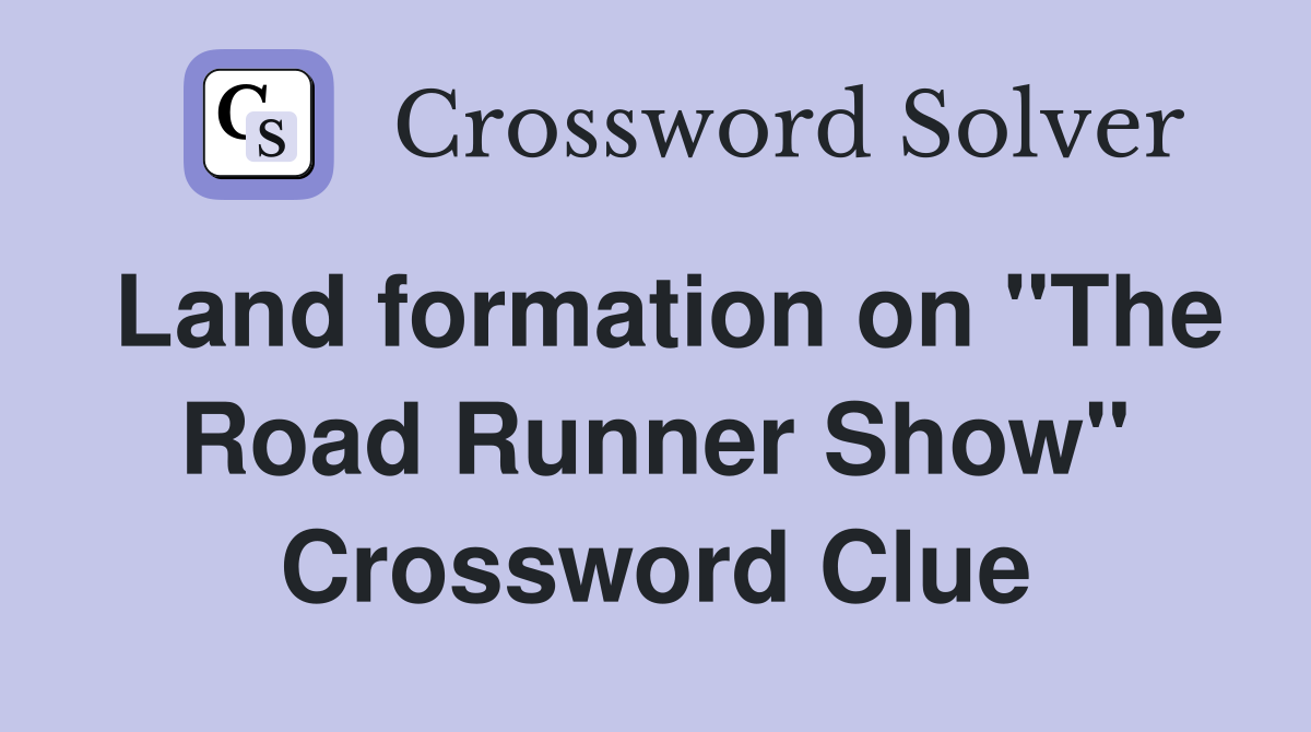 Land formation on "The Road Runner Show" Crossword Clue