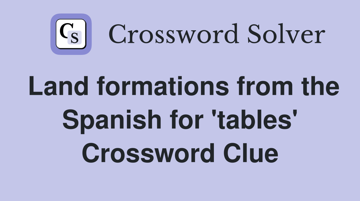 Land formations from the Spanish for 'tables' Crossword Clue