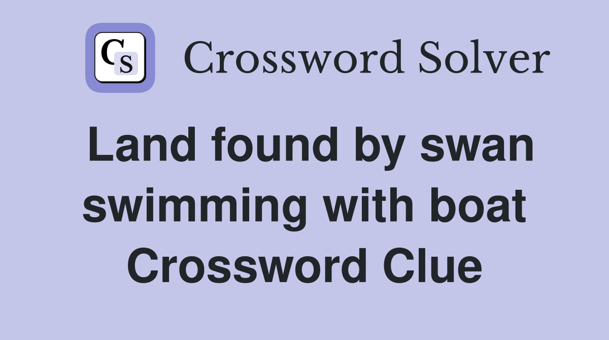 Land found by swan swimming with boat Crossword Clue