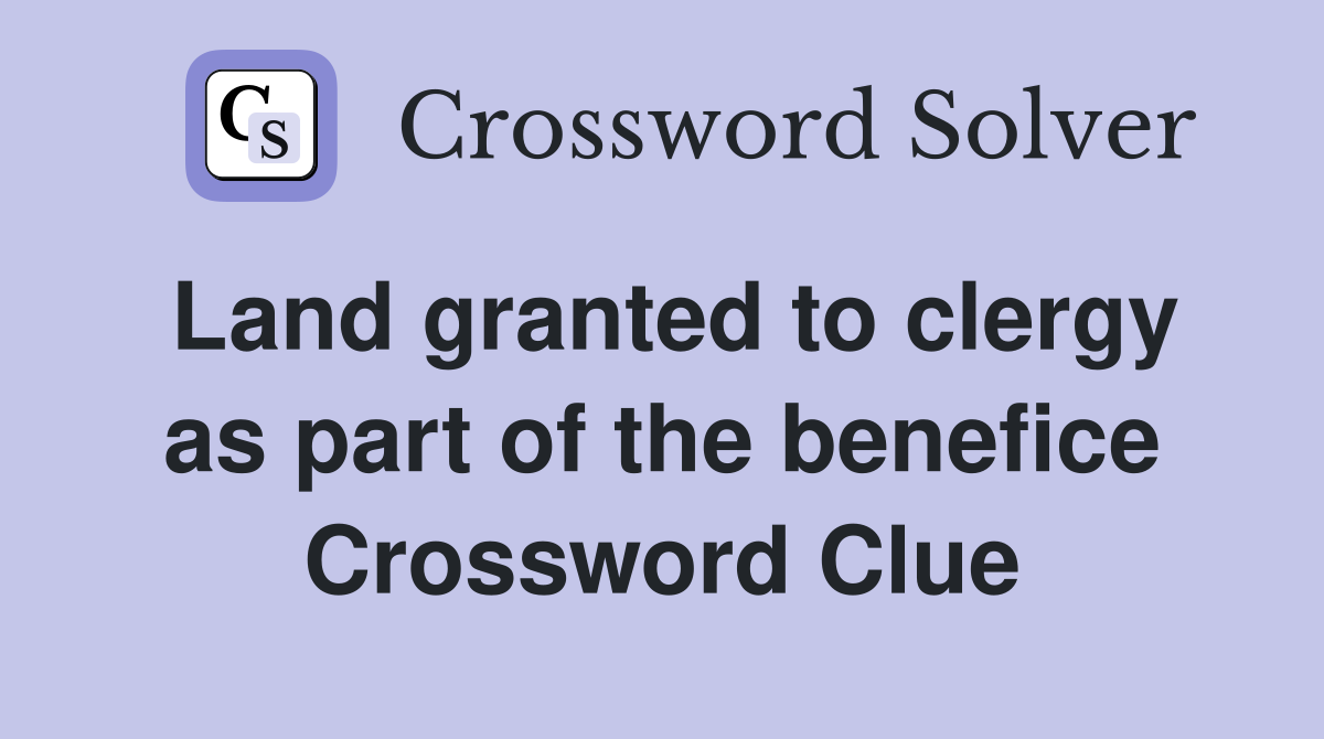 Land granted to clergy as part of the benefice Crossword Clue