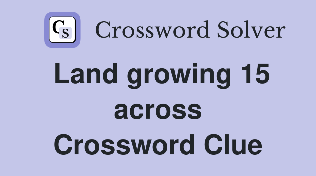 Land growing 15 across Crossword Clue