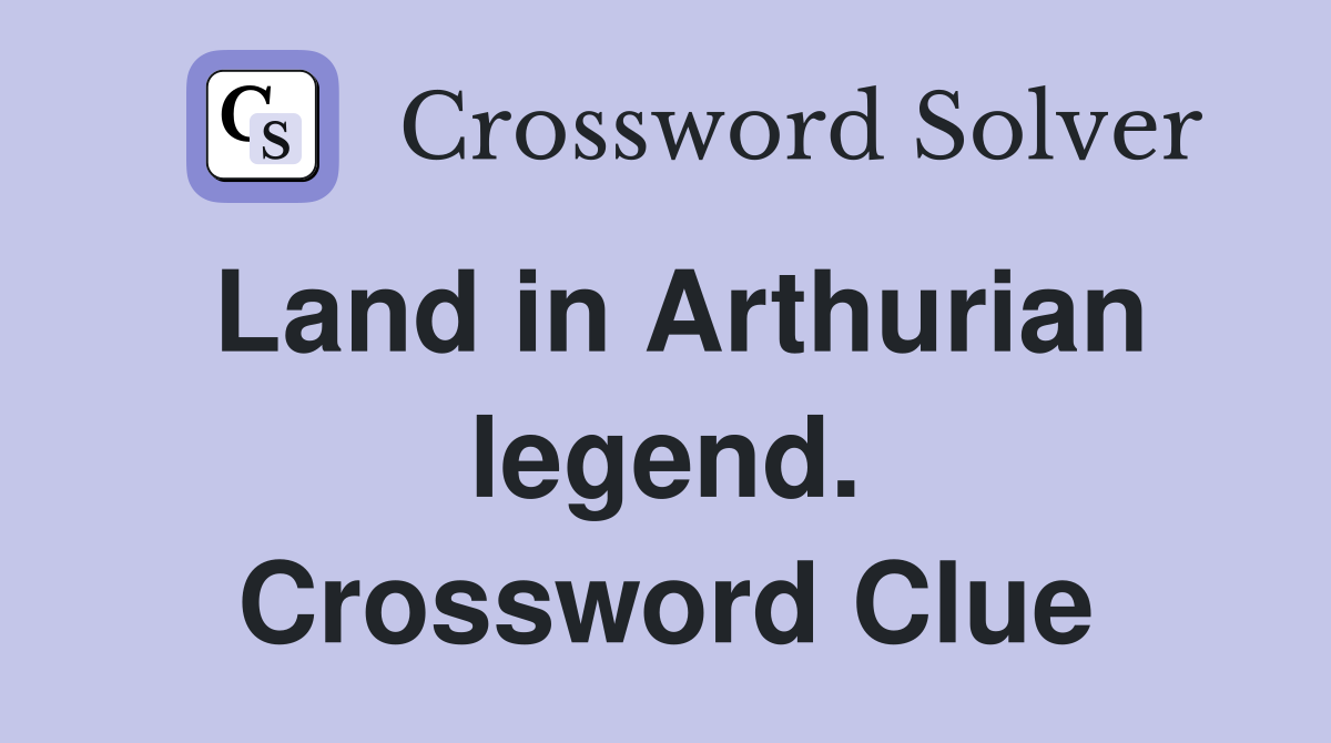 Land in Arthurian legend. Crossword Clue