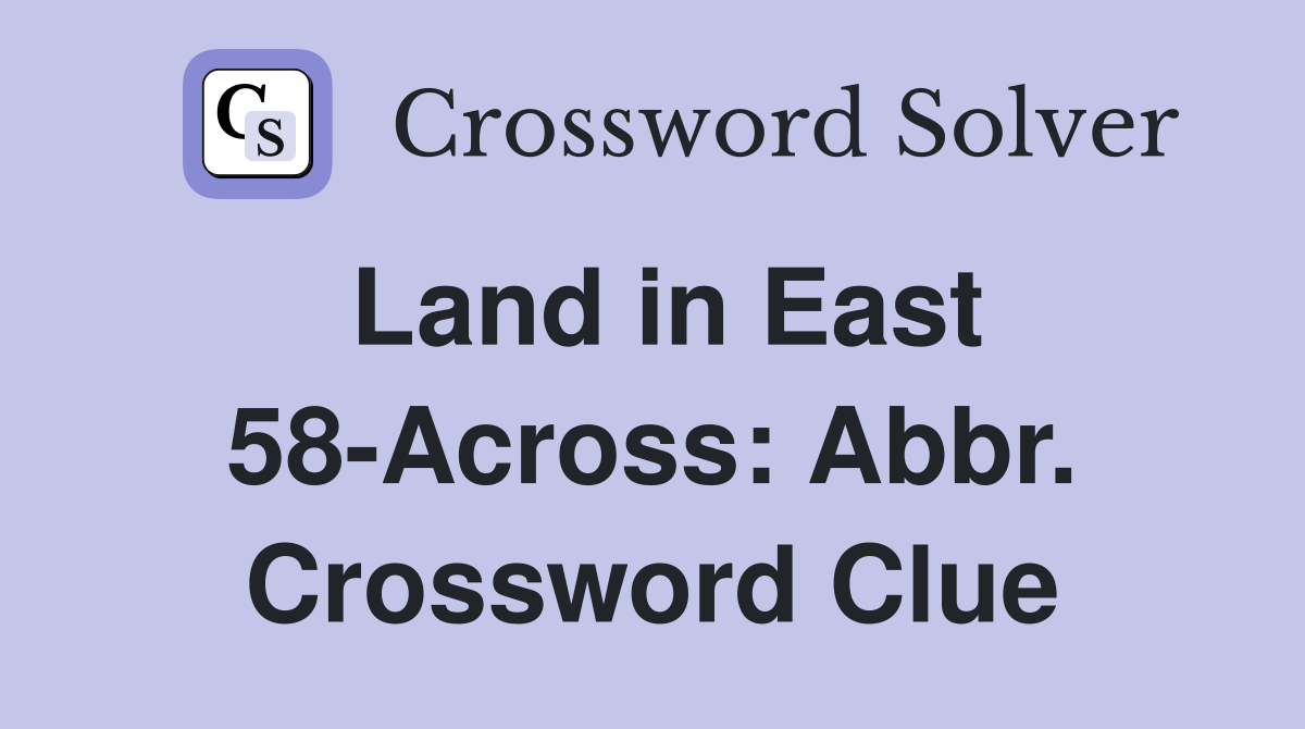 Land in East 58-Across: Abbr. Crossword Clue