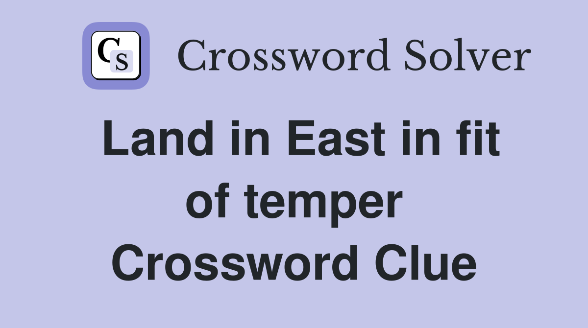 Land in East in fit of temper Crossword Clue