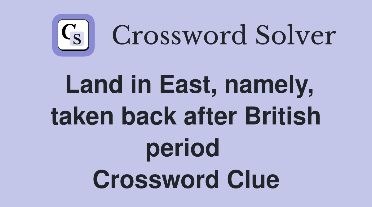 Land in East, namely, taken back after British period  Crossword Clue