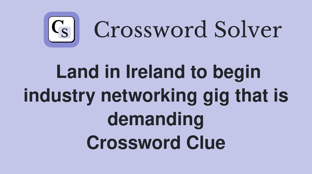 Land in Ireland to begin industry networking gig that is demanding Crossword Clue