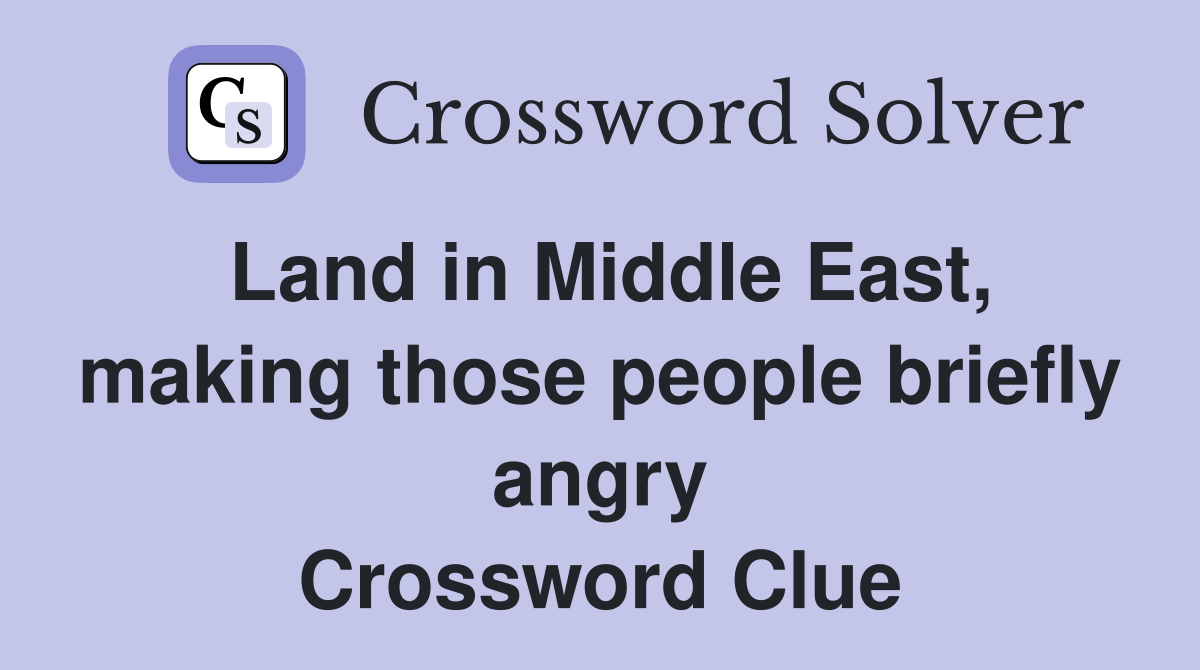 Land in Middle East, making those people briefly angry Crossword Clue