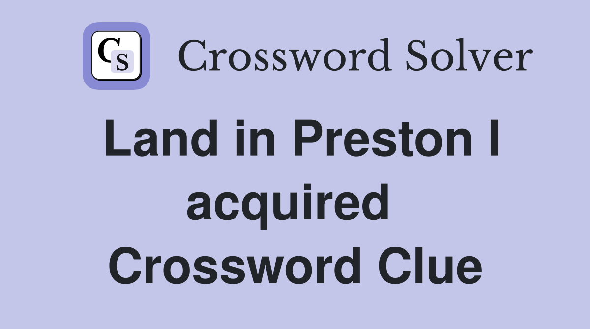 Land in Preston I acquired  Crossword Clue