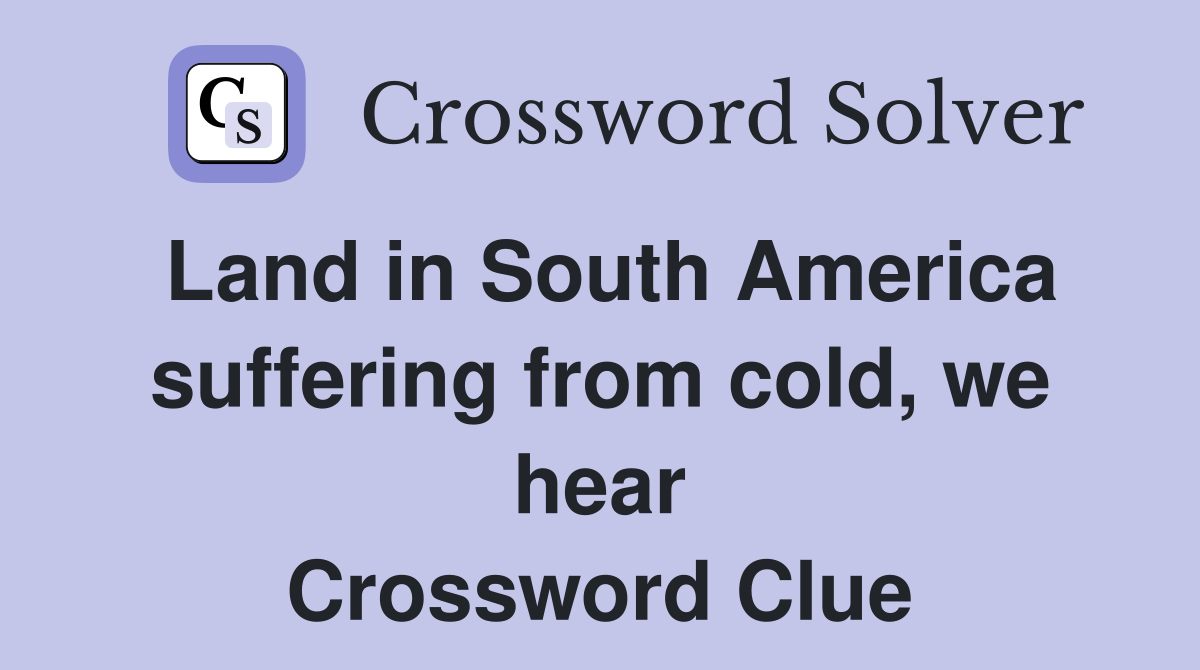 Land in South America suffering from cold, we hear Crossword Clue