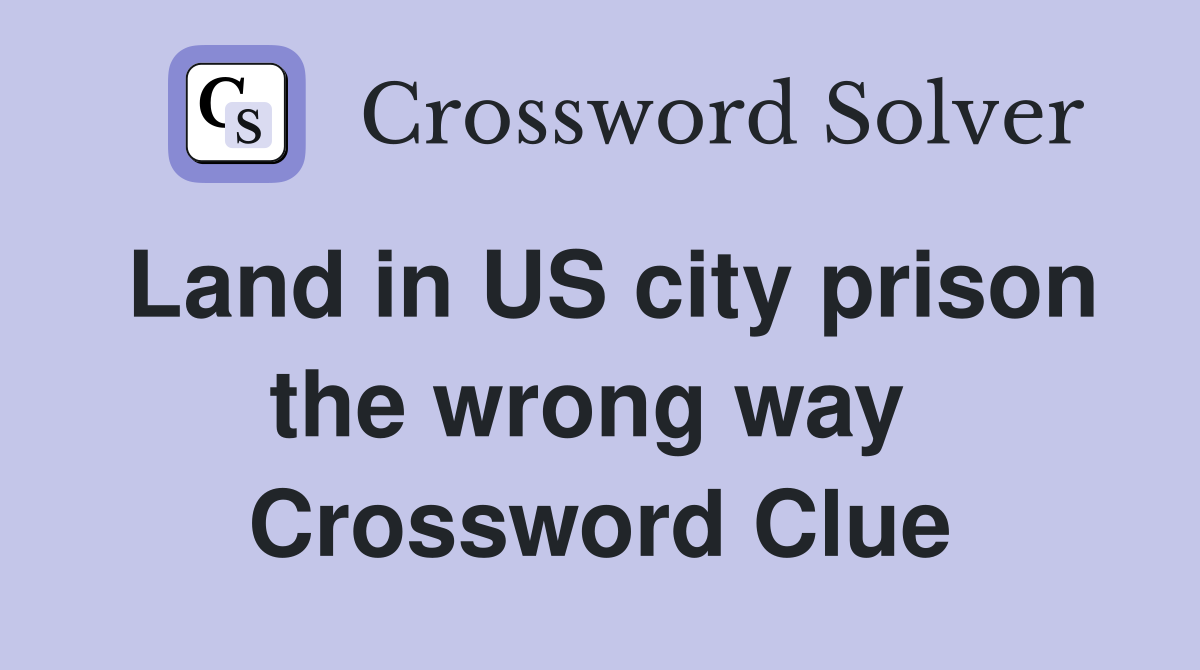 Land in US city prison the wrong way  Crossword Clue