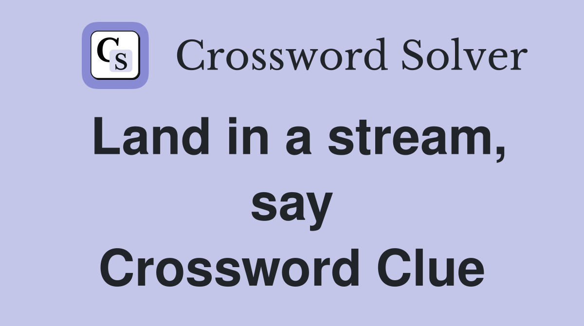 Land in a stream, say Crossword Clue
