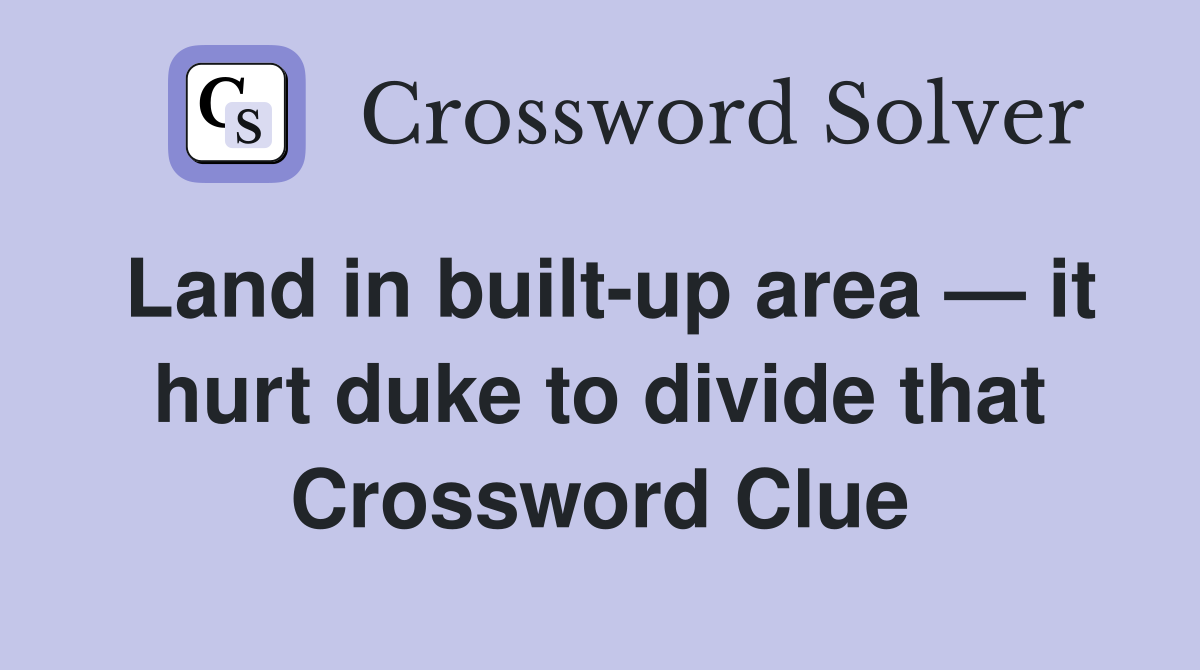 Land in built-up area — it hurt duke to divide that Crossword Clue