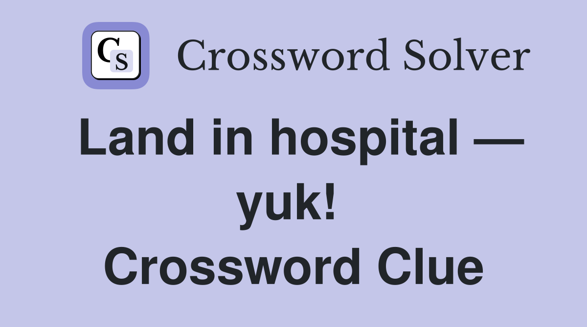 Land in hospital — yuk!  Crossword Clue