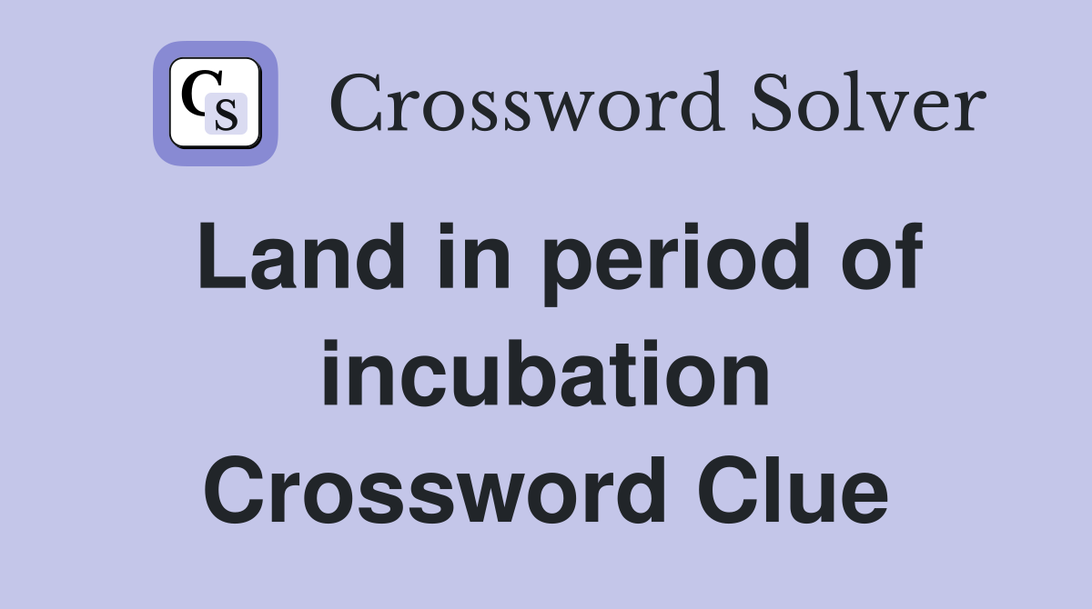 Land in period of incubation Crossword Clue