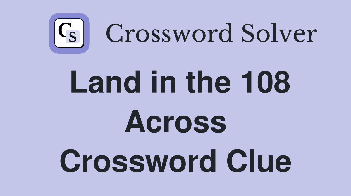 Land in the 108 Across Crossword Clue