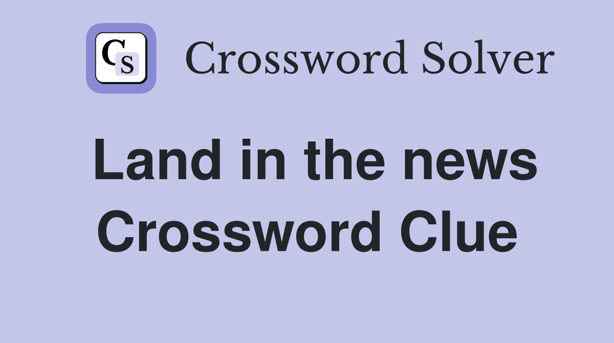 Land in the news Crossword Clue