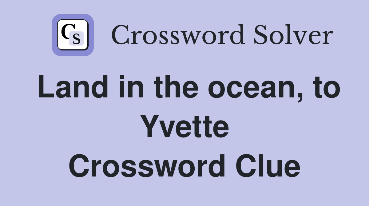 Land in the ocean, to Yvette Crossword Clue