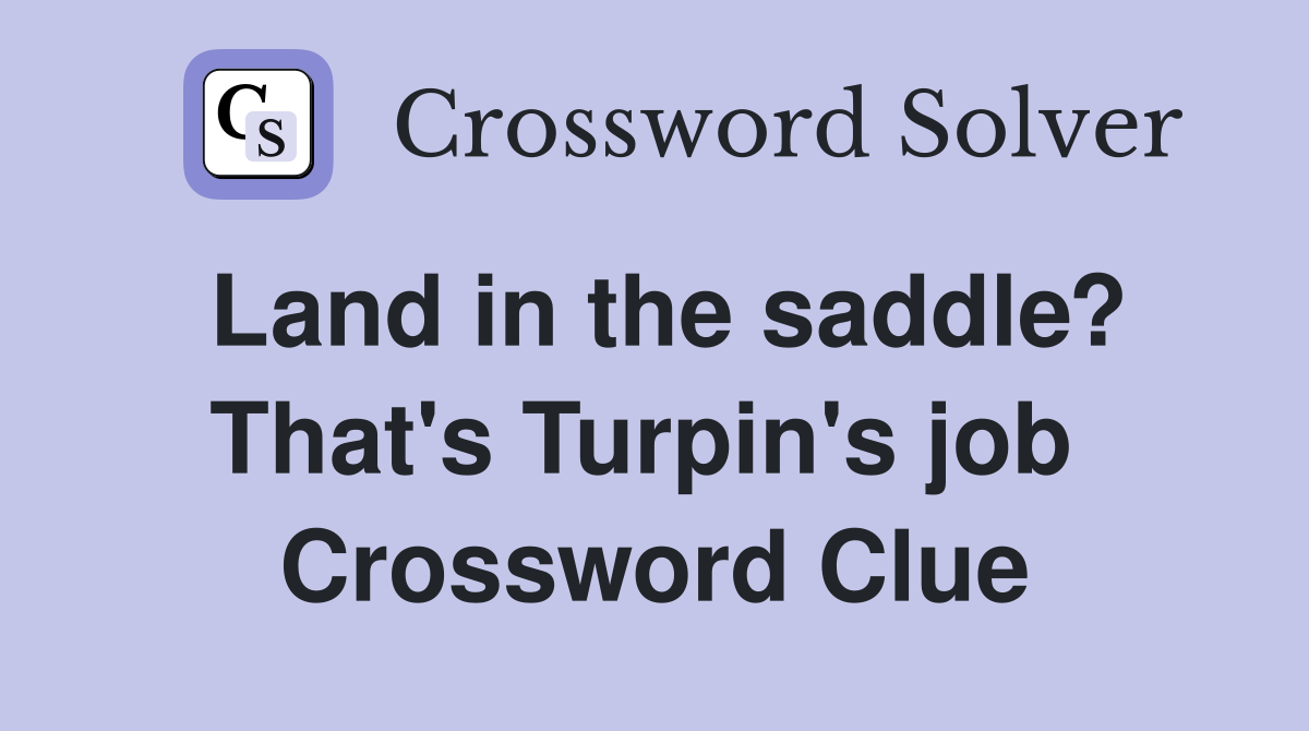 Land in the saddle? That's Turpin's job  Crossword Clue
