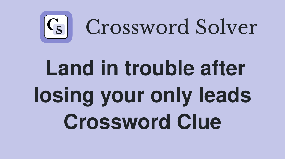 Land in trouble after losing your only leads Crossword Clue