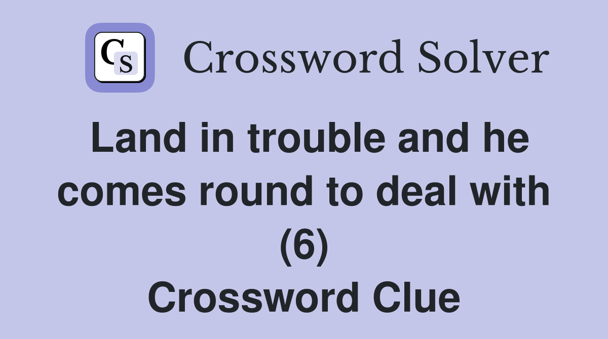 Land in trouble and he comes round to deal with (6) Crossword Clue