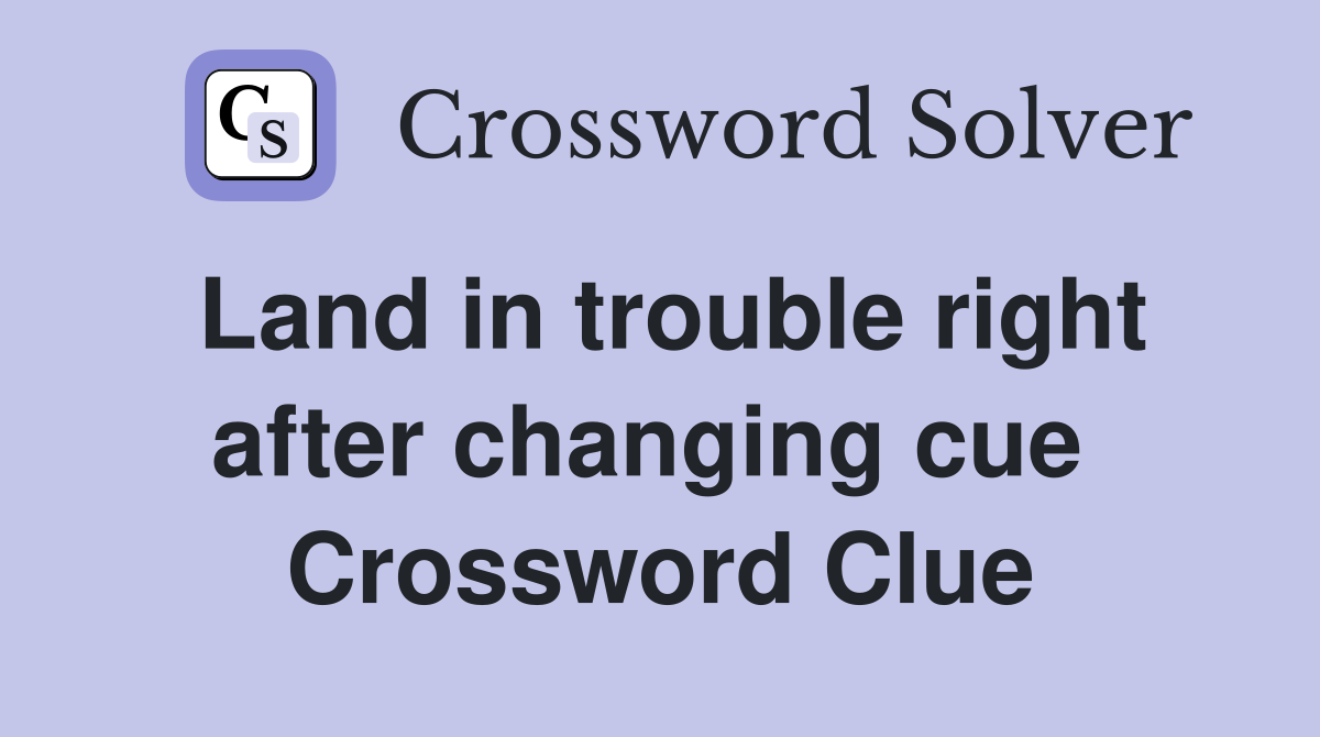 Land in trouble right after changing cue  Crossword Clue