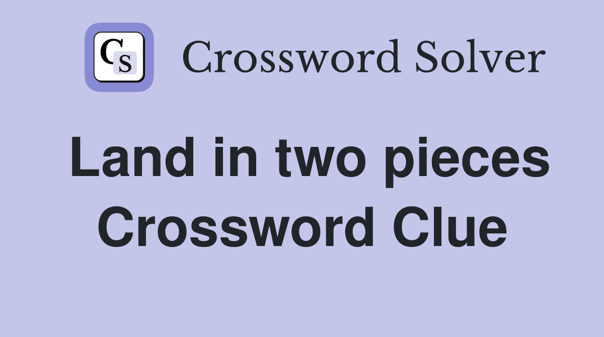 Land in two pieces Crossword Clue