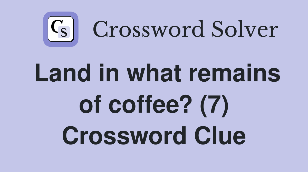 Land in what remains of coffee? (7) Crossword Clue