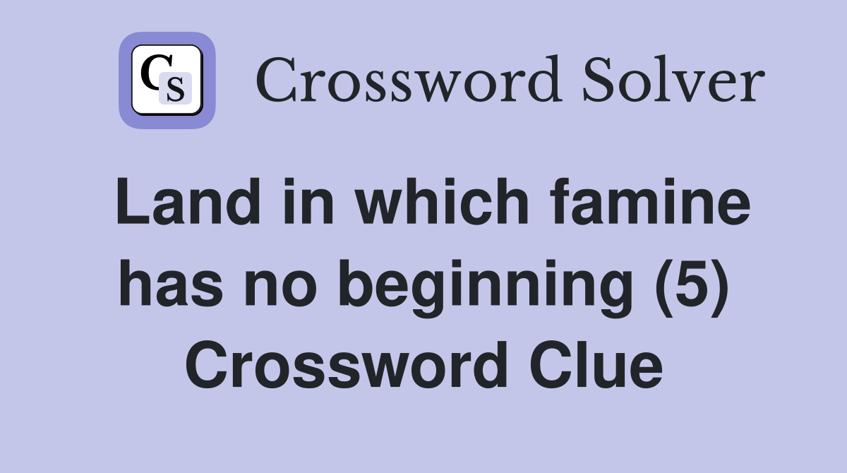 Land in which famine has no beginning (5) Crossword Clue