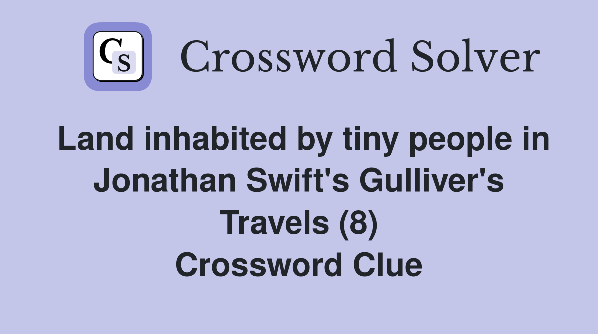 Land inhabited by tiny people in Jonathan Swift's Gulliver's Travels (8) Crossword Clue