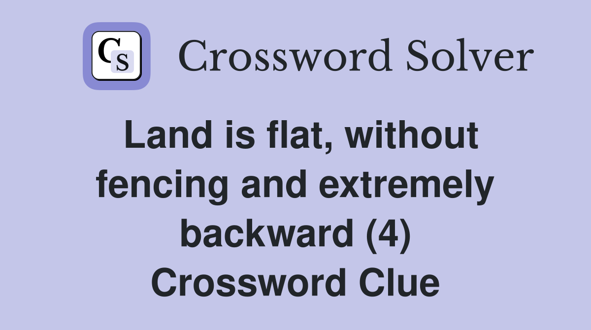 Land is flat, without fencing and extremely backward (4) Crossword Clue