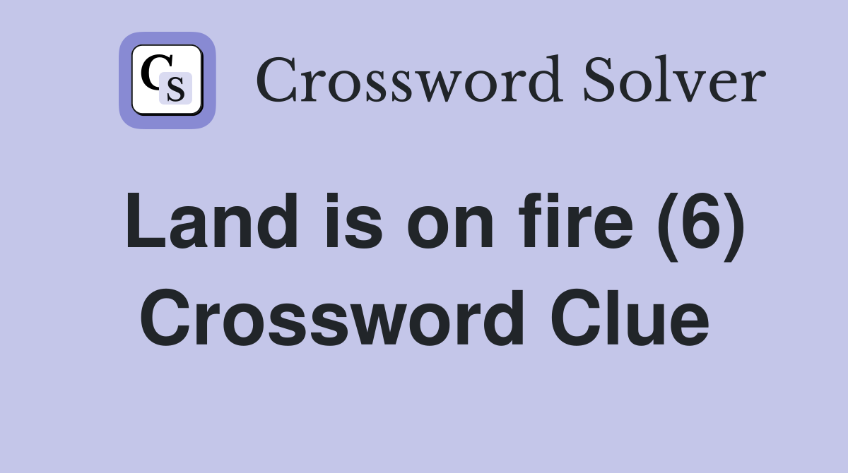 Land is on fire (6) Crossword Clue