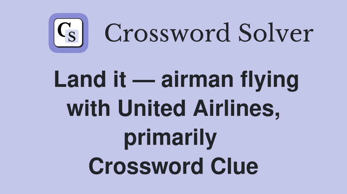 Land it — airman flying with United Airlines, primarily  Crossword Clue