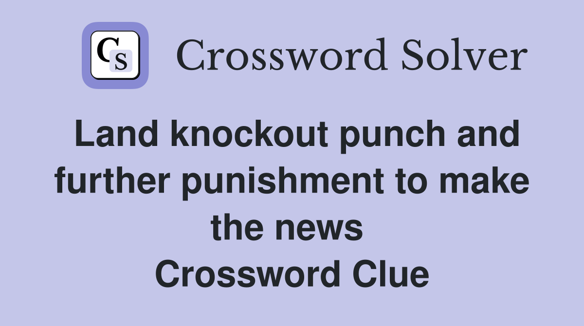 Land knockout punch and further punishment to make the news  Crossword Clue