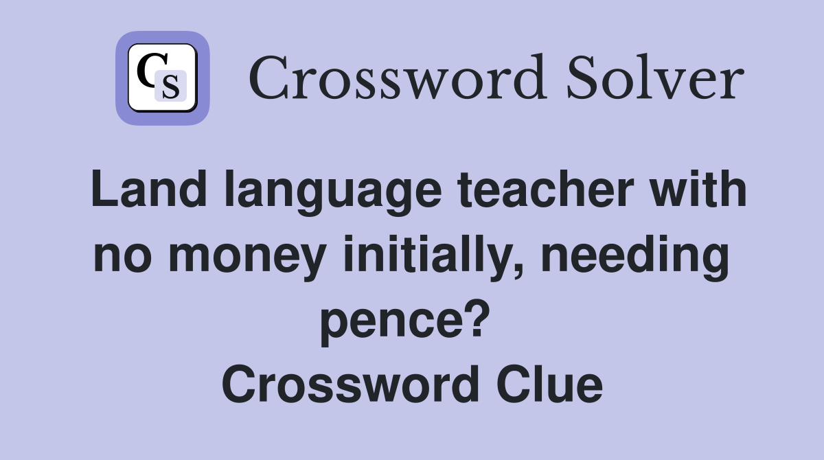 Land language teacher with no money initially, needing pence?  Crossword Clue