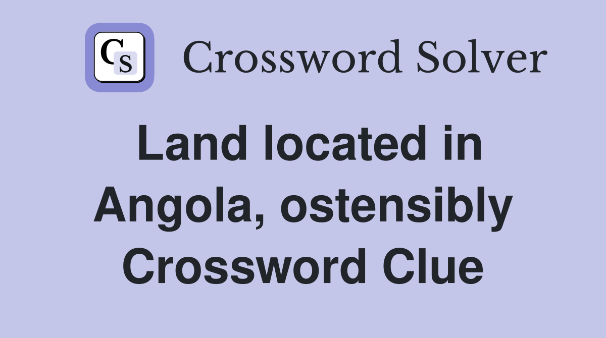 Land located in Angola, ostensibly Crossword Clue