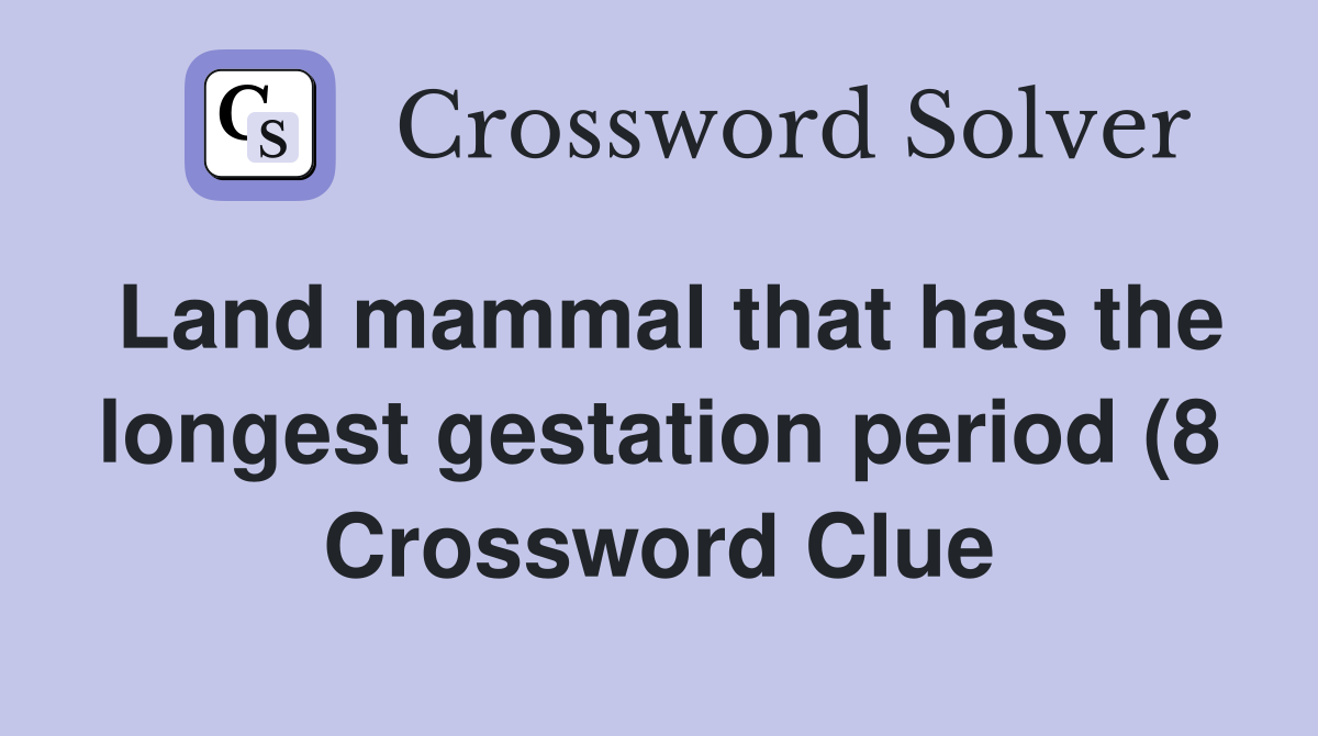 Land mammal that has the longest gestation period (8) Crossword Clue Land mammal that has the longest gestation period (8) Crossword Clue