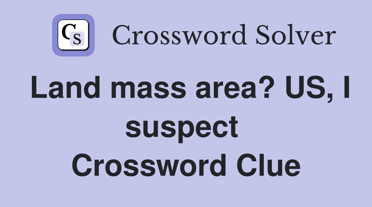 Land mass area? US, I suspect  Crossword Clue